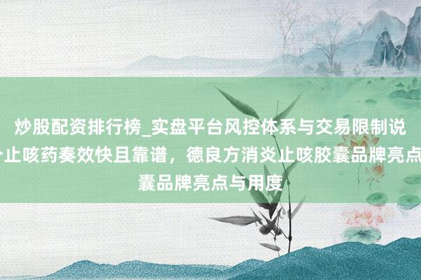 炒股配资排行榜_实盘平台风控体系与交易限制说明 哪个止咳药奏效快且靠谱，德良方消炎止咳胶囊品牌亮点与用度