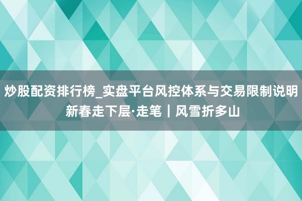 炒股配资排行榜_实盘平台风控体系与交易限制说明 新春走下层·走笔｜风雪折多山