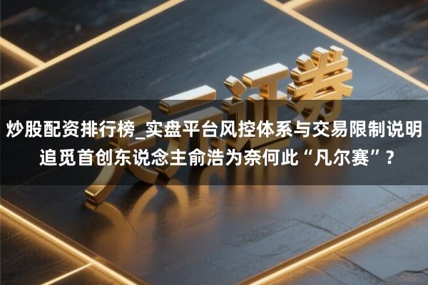 炒股配资排行榜_实盘平台风控体系与交易限制说明 追觅首创东说念主俞浩为奈何此“凡尔赛”？