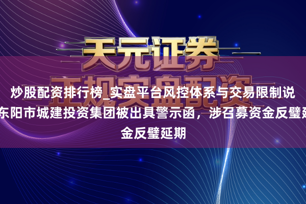 炒股配资排行榜_实盘平台风控体系与交易限制说明 东阳市城建投资集团被出具警示函，涉召募资金反璧延期