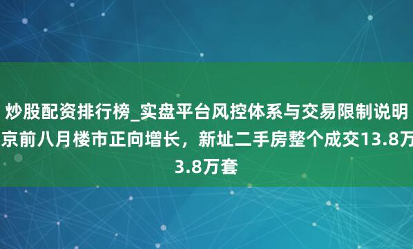 炒股配资排行榜_实盘平台风控体系与交易限制说明 北京前八月楼市正向增长，新址二手房整个成交13.8万套