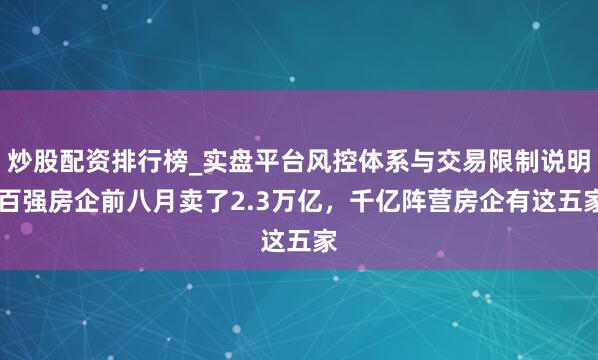 炒股配资排行榜_实盘平台风控体系与交易限制说明 百强房企前八月卖了2.3万亿，千亿阵营房企有这五家