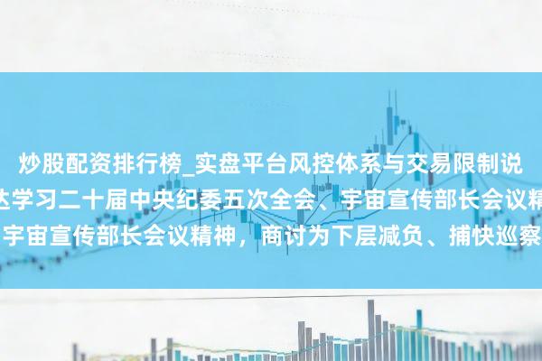 炒股配资排行榜_实盘平台风控体系与交易限制说明 上海市委常委会传达学习二十届中央纪委五次全会、宇宙宣传部长会议精神，商讨为下层减负、捕快巡察等责任