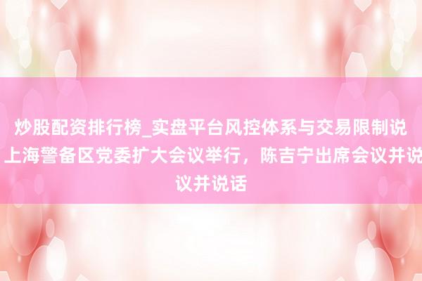 炒股配资排行榜_实盘平台风控体系与交易限制说明 上海警备区党委扩大会议举行，陈吉宁出席会议并说话