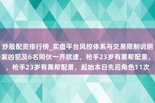 炒股配资排行榜_实盘平台风控体系与交易限制说明 台北医好意思诊所枪击案凶犯及6名同伙一齐就逮，枪手23岁有黑帮配景，起始本日先后角色11次
