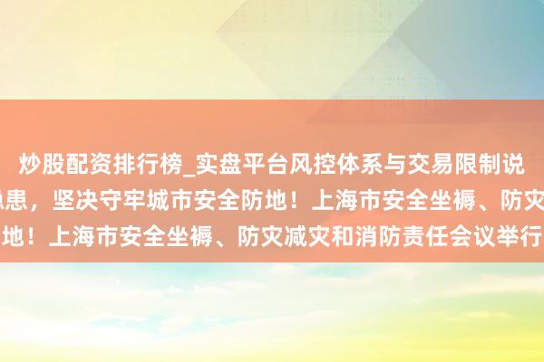 炒股配资排行榜_实盘平台风控体系与交易限制说明 全力驻扎化解风险隐患，坚决守牢城市安全防地！上海市安全坐褥、防灾减灾和消防责任会议举行