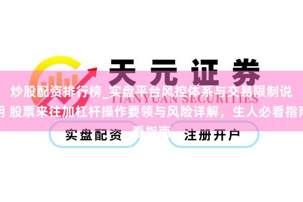 炒股配资排行榜_实盘平台风控体系与交易限制说明 股票来往加杠杆操作要领与风险详解，生人必看指南