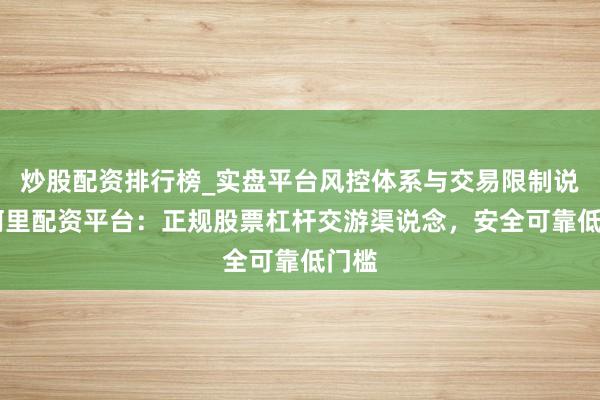 炒股配资排行榜_实盘平台风控体系与交易限制说明 阿里配资平台：正规股票杠杆交游渠说念，安全可靠低门槛
