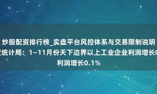 炒股配资排行榜_实盘平台风控体系与交易限制说明 国度统计局：1—11月份天下边界以上工业企业利润增长0.1%