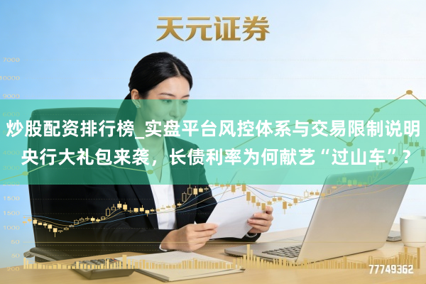炒股配资排行榜_实盘平台风控体系与交易限制说明 央行大礼包来袭，长债利率为何献艺“过山车”？