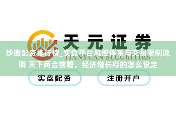 炒股配资排行榜_实盘平台风控体系与交易限制说明 天下两会前瞻，经济增长标的怎么设定