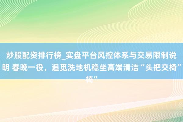炒股配资排行榜_实盘平台风控体系与交易限制说明 春晚一役，追觅洗地机稳坐高端清洁“头把交椅”