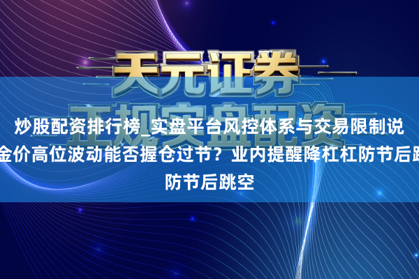 炒股配资排行榜_实盘平台风控体系与交易限制说明 金价高位波动能否握仓过节？业内提醒降杠杠防节后跳空
