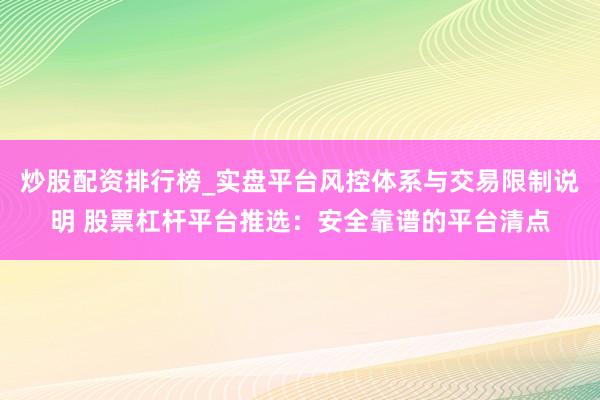 炒股配资排行榜_实盘平台风控体系与交易限制说明 股票杠杆平台推选：安全靠谱的平台清点
