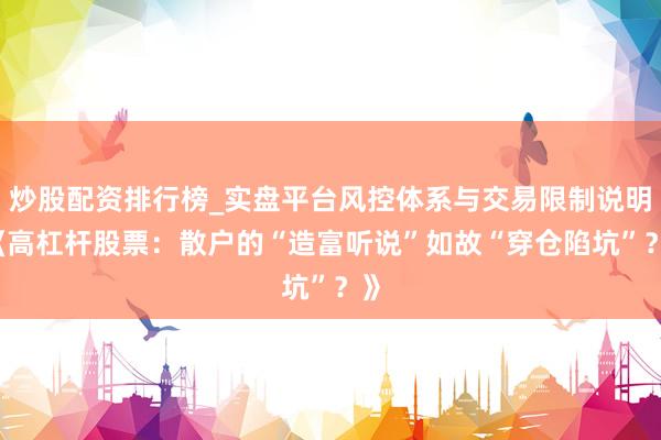 炒股配资排行榜_实盘平台风控体系与交易限制说明 《高杠杆股票：散户的“造富听说”如故“穿仓陷坑”？》