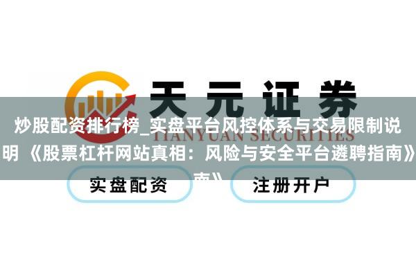 炒股配资排行榜_实盘平台风控体系与交易限制说明 《股票杠杆网站真相：风险与安全平台遴聘指南》