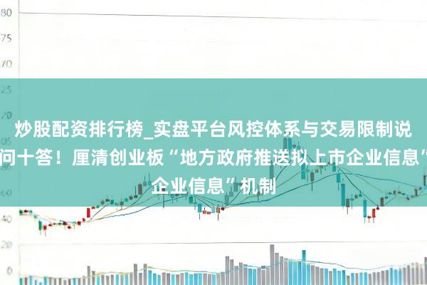 炒股配资排行榜_实盘平台风控体系与交易限制说明 十问十答！厘清创业板“地方政府推送拟上市企业信息”机制