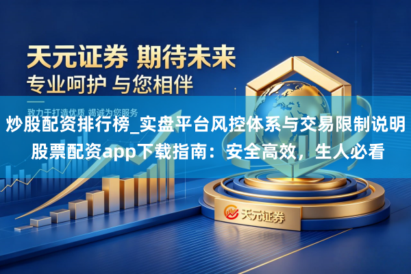 炒股配资排行榜_实盘平台风控体系与交易限制说明 股票配资app下载指南：安全高效，生人必看