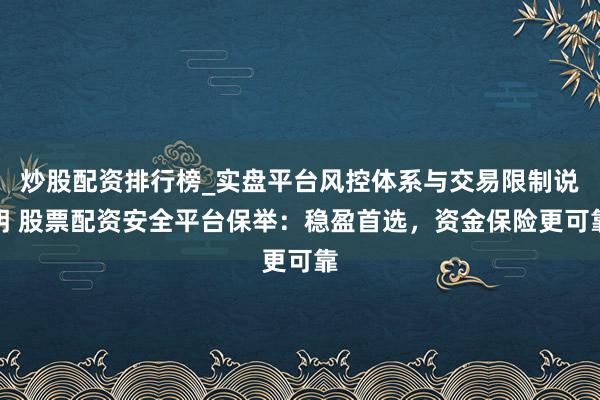 炒股配资排行榜_实盘平台风控体系与交易限制说明 股票配资安全平台保举：稳盈首选，资金保险更可靠