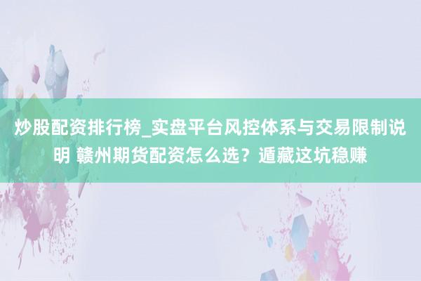 炒股配资排行榜_实盘平台风控体系与交易限制说明 赣州期货配资怎么选？遁藏这坑稳赚