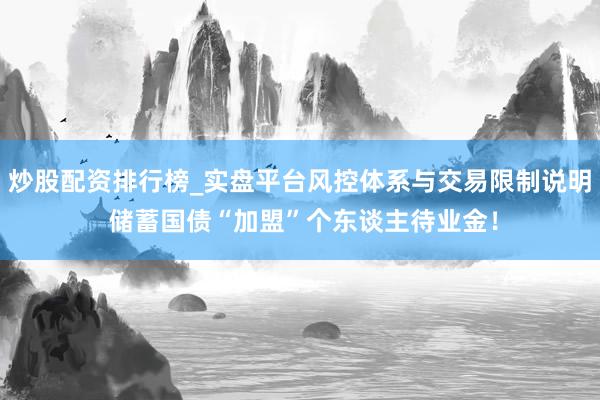 炒股配资排行榜_实盘平台风控体系与交易限制说明 储蓄国债“加盟”个东谈主待业金！