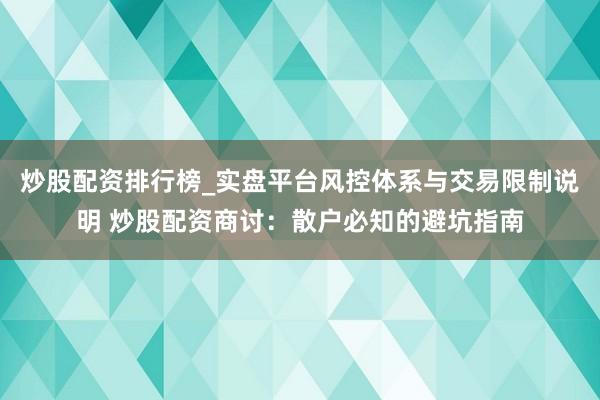 炒股配资排行榜_实盘平台风控体系与交易限制说明 炒股配资商讨：散户必知的避坑指南
