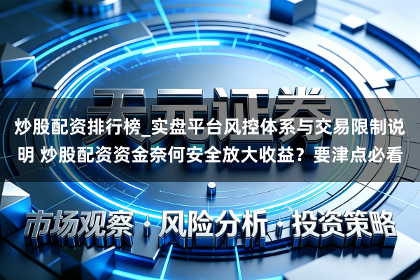 炒股配资排行榜_实盘平台风控体系与交易限制说明 炒股配资资金奈何安全放大收益？要津点必看
