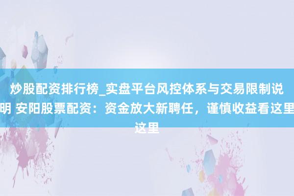 炒股配资排行榜_实盘平台风控体系与交易限制说明 安阳股票配资：资金放大新聘任，谨慎收益看这里