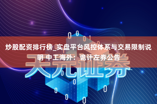 炒股配资排行榜_实盘平台风控体系与交易限制说明 中工海外：诡计左券公告