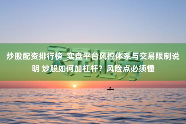 炒股配资排行榜_实盘平台风控体系与交易限制说明 炒股如何加杠杆？风险点必须懂