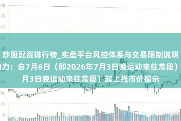 炒股配资排行榜_实盘平台风控体系与交易限制说明 上期所、上期动力：自7月6日（即2026年7月3日晚运动来往常段）起上线市价提示