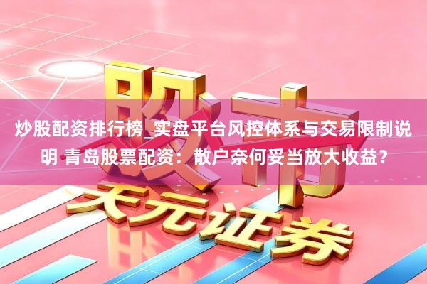 炒股配资排行榜_实盘平台风控体系与交易限制说明 青岛股票配资：散户奈何妥当放大收益？