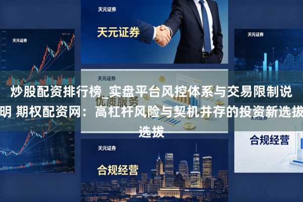 炒股配资排行榜_实盘平台风控体系与交易限制说明 期权配资网：高杠杆风险与契机并存的投资新选拔