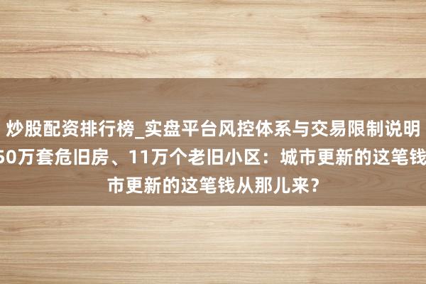 炒股配资排行榜_实盘平台风控体系与交易限制说明 五年修订50万套危旧房、11万个老旧小区：城市更新的这笔钱从那儿来？