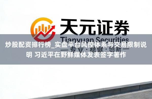 炒股配资排行榜_实盘平台风控体系与交易限制说明 习近平在野鲜媒体发表签字著作