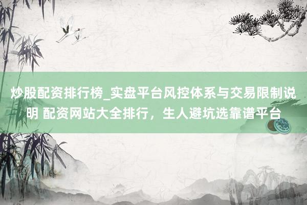 炒股配资排行榜_实盘平台风控体系与交易限制说明 配资网站大全排行，生人避坑选靠谱平台