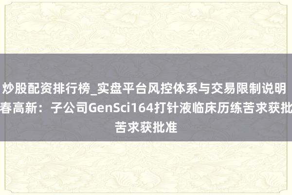 炒股配资排行榜_实盘平台风控体系与交易限制说明 长春高新：子公司GenSci164打针液临床历练苦求获批准