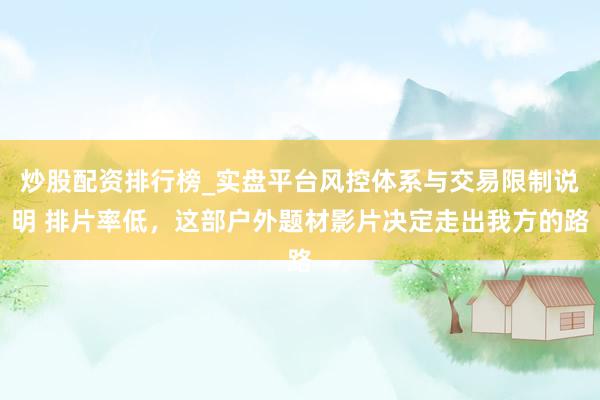 炒股配资排行榜_实盘平台风控体系与交易限制说明 排片率低，这部户外题材影片决定走出我方的路