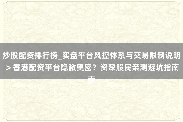 炒股配资排行榜_实盘平台风控体系与交易限制说明 > 香港配资平台隐敝奥密？资深股民亲测避坑指南