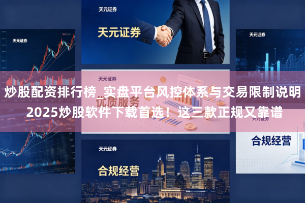 炒股配资排行榜_实盘平台风控体系与交易限制说明 2025炒股软件下载首选！这三款正规又靠谱