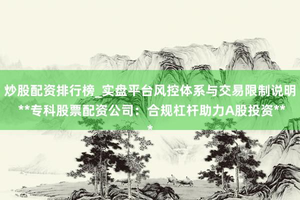 炒股配资排行榜_实盘平台风控体系与交易限制说明 **专科股票配资公司：合规杠杆助力A股投资**