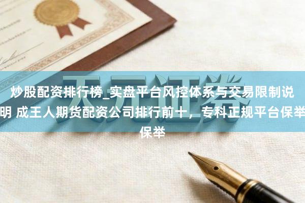 炒股配资排行榜_实盘平台风控体系与交易限制说明 成王人期货配资公司排行前十，专科正规平台保举