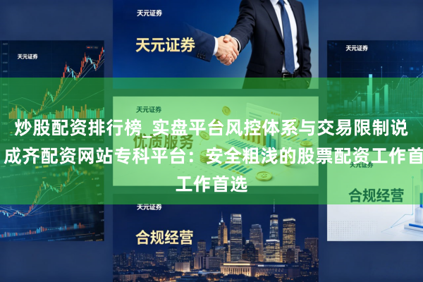 炒股配资排行榜_实盘平台风控体系与交易限制说明 成齐配资网站专科平台：安全粗浅的股票配资工作首选